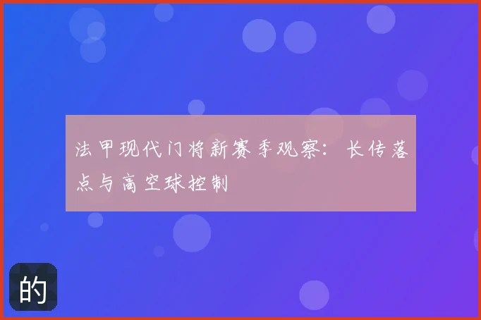 法甲现代门将新赛季观察：长传落点与高空球控制