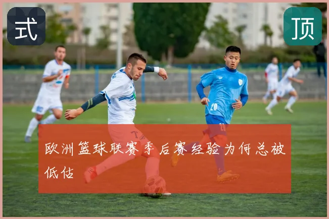 欧洲篮球联赛季后赛经验为何总被低估