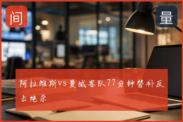 阿拉维斯vs曼城客队77分钟替补反击绝杀