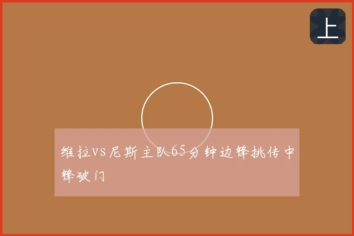 维拉vs尼斯主队65分钟边锋挑传中锋破门
