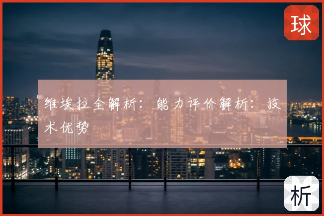 维埃拉全解析：能力评价解析：技术优势