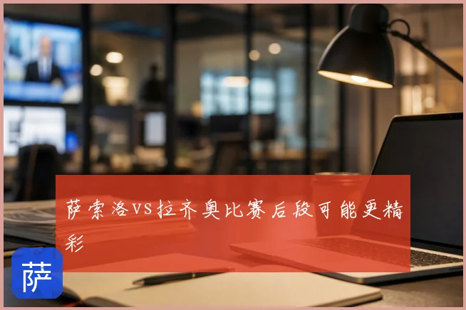 萨索洛vs拉齐奥比赛后段可能更精彩